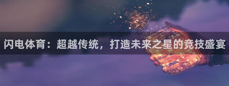 搜球体育直播：闪电体育：超越传统，打造未来之星的竞技盛宴