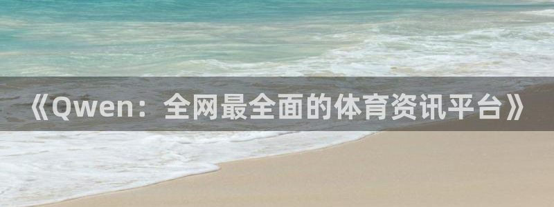 搜球吧nba在线直播：《Qwen：全网最全面的体育资讯平台》