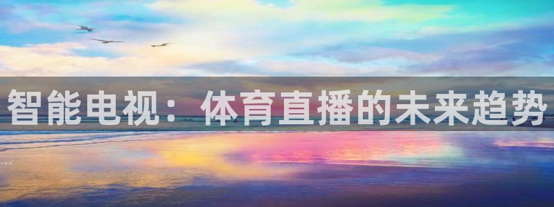 搜球体育直播app：智能电视：体育直播的未来趋势